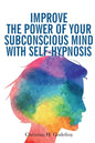 Improve the Power of your Subconscious Mind with Self-Hypnosis: Use Positive Thinking to Change your Life - Paperback