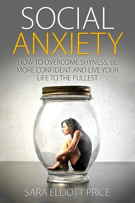 Social Anxiety: How to Overcome Shyness, Be More Confident and Live Your Life to the Fullest - Paperback
