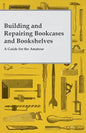Building and Repairing Bookcases and Bookshelves - A Guide for the Amateur Carpenter - Paperback