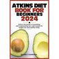 Atkins Diet Book for Beginners 2024: Unlock the power of nourishing and empowering low-carb recipes for weight loss and healthy living. - Paperback