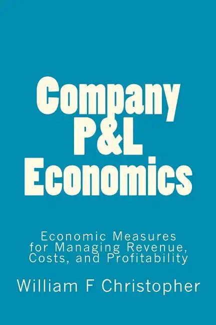Company P&L Economics: Economic Measures for Managing Revenue, Costs, and Profitability - Paperback