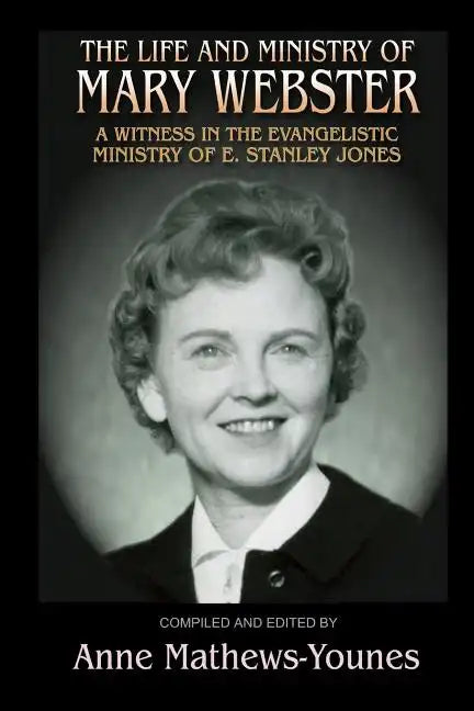 The Life and Ministry of Mary Webster: A Witness in the Evangelistic Ministry of E. Stanley Jones - Paperback