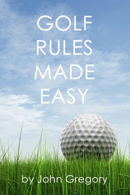 Golf Rules Made Easy: A Practical Guide to the Rules Most Frequently Encountered on the Golf Course - Paperback