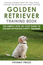 Golden Retriever Training Book: The Simple Step-by-step Guide to Golden Retriever Puppy Training: Training includes Fetch, Sit, Stay, Potty Training, - Paperback