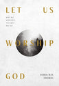 Let Us Worship God: Why We Worship the Way We Do - Paperback