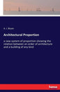 Architectural Proportion: a new system of proportion showing the relation between an order of architecture and a building of any kind - Paperback