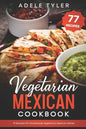 Vegetarian Mexican Cookbook: 77 Recipes For Homemade Vegetarian Mexican Dishes - Paperback