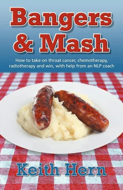 Bangers and MASH - How to Take on Throat Cancer, Chemotherapy, Radiotherapy and Win, with Help from an Nlp Coach - Paperback