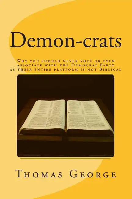 Demon-crats Why you should never vote or even associate with the Democrat Party as their entire platform is not Biblical - Paperback