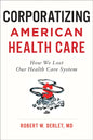 Corporatizing American Health Care: How We Lost Our Health Care System - Paperback