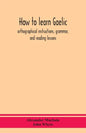 How to learn Gaelic: orthographical instructions, grammar, and reading lessons - Paperback
