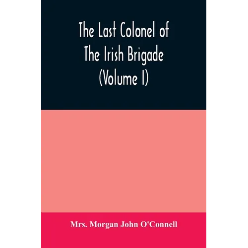 The last colonel of the Irish Brigade, Count O'Connell, and old Irish life at home and abroad, 1745-1833 (Volume I) - Paperback