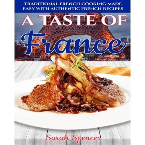 A Taste of France: Traditional French Cooking Made Easy with Authentic French Recipes - Paperback