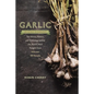 Garlic, an Edible Biography: The History, Politics, and Mythology behind the World's Most Pungent Food--with over 100 Recipes - Paperback