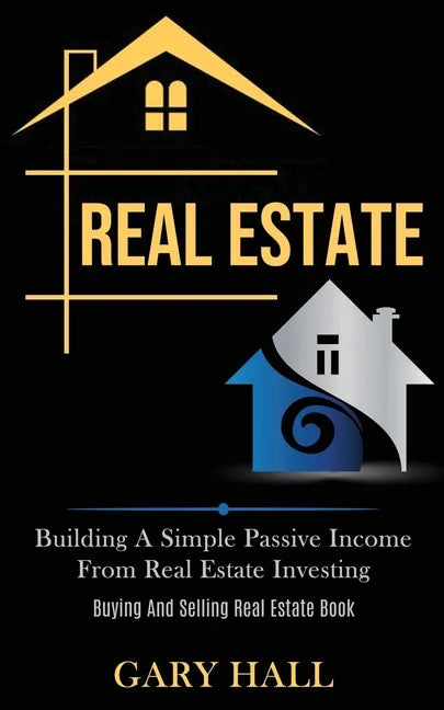 Real Estate: Building A Simple Passive Income From Real Estate Investing (Buying And Selling Real Estate Book) - Paperback
