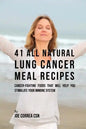 41 All Natural Lung Cancer Meal Recipes: Cancer-Fighting Foods That Will Help You Stimulate Your Immune System - Paperback