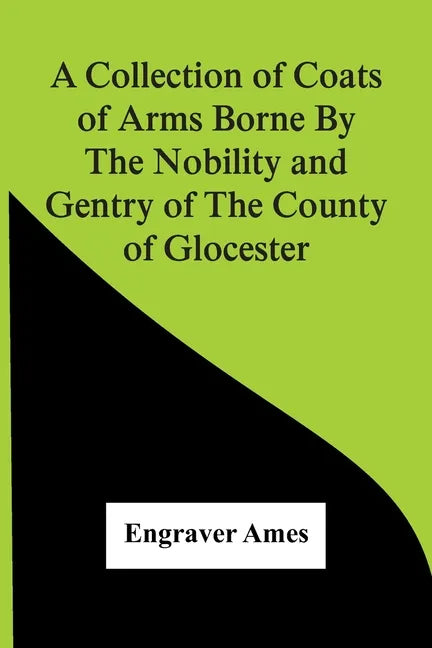 A Collection Of Coats Of Arms Borne By The Nobility And Gentry Of The County Of Glocester - Paperback