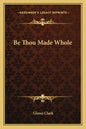 Be Thou Made Whole - Paperback