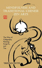 Mindfulness and Traditional Chinese Zen Arts: The Way of Calligraphy, Painting, Kung Fu, and Tea - Paperback