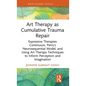 Art Therapy as Cumulative Trauma Repair: Expressive Therapies Continuum, Perry's Neurosequential Model, and Using Art Therapy Techniques to Inform Per - Hardcover