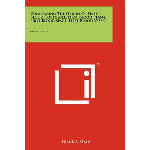 Concerning the Origin of First Blood Corpuscle, First Blood Plasm, First Blood Space, First Blood Vessel: Origin of Cancer - Paperback