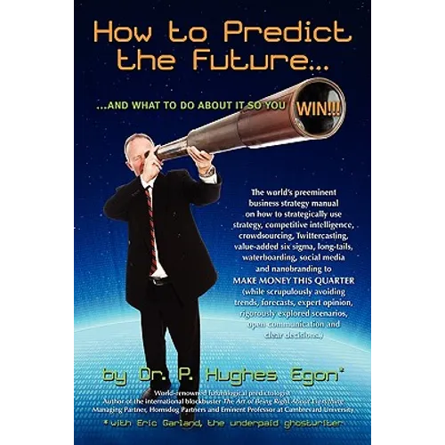 How to Predict the Future and what to do about it so you Win!: The world's preeminent business strategy manual on how to strategically use strategy, c - Paperback