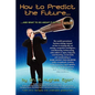How to Predict the Future and what to do about it so you Win!: The world's preeminent business strategy manual on how to strategically use strategy, c - Paperback