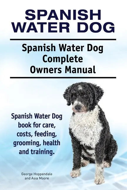 Spanish Water Dog. Spanish Water Dog Complete Owners Manual. Spanish Water Dog book for care, costs, feeding, grooming, health and training. - Paperback