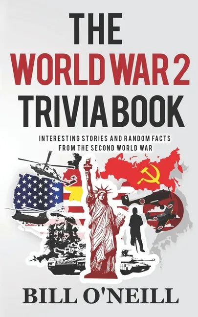 The World War 2 Trivia Book: Interesting Stories and Random Facts from the Second World War - Paperback