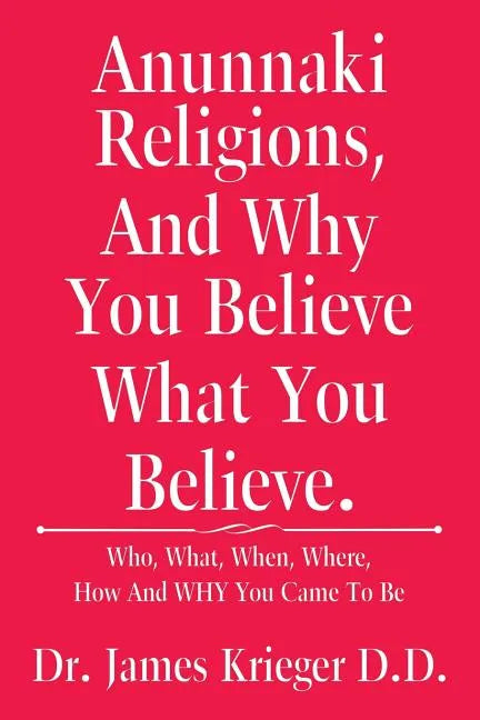 Anunnaki Religions, And Why You Believe What You Believe.: Who, What, When, Where, How and Why You Came to Be - Paperback