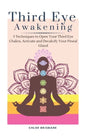 Third Eye Awakening: 5 Techniques to Open Your Third Eye Chakra, Activate and Decalcify Your Pineal Gland - Hardcover