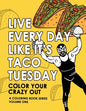 Live Every Day Like It's Taco Tuesday: Color Your Crazy Out - Volume One - Paperback