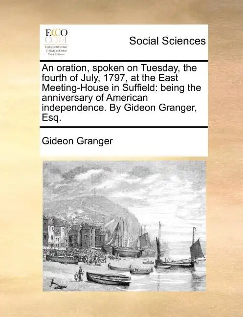 An Oration, Spoken on Tuesday, the Fourth of July, 1797, at the East Meeting-House in Suffield: Being the Anniversary of American Independence. by Gid - Paperback