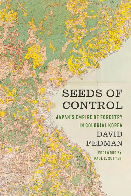 Seeds of Control: Japan's Empire of Forestry in Colonial Korea - Hardcover