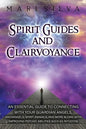Spirit Guides and Clairvoyance: An Essential Guide to Connecting with Your Guardian Angels, Archangels, Spirit Animals, and More along with Improving - Paperback