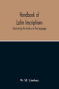 Handbook Of Latin Inscriptions: Illustrating The History Of The Language - Paperback