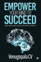 Empower Your Mind To Succeed: Understand the Mind & Unleash the Potential Within You - Paperback