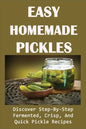 Easy Homemade Pickles: Discover Step-By-Step Fermented, Crisp, And Quick Pickle Recipes: How To Make Pickles Out Of Basically Any Fruit Or Vegetable - Paperback