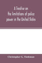 A treatise on the limitations of police power in the United States: considered from both a civil and criminal standpoint - Paperback