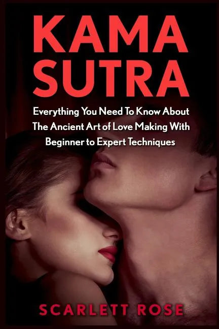 Kama Sutra: Everything You Need To Know About The Ancient Art of Love Making With Beginner to Expert Techniques - Paperback