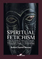 Spiritual Fetichism: A study of West African Culture, Witchcraft, Magic & Demonology - Paperback