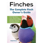 Finches: Finch Bird Types, Care, Where to Buy, Temperament, Health, Breeding, Feeding, and Much More! The Complete Finch Owner's Guide - Paperback