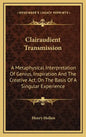 Clairaudient Transmission: A Metaphysical Interpretation of Genius, Inspiration and the Creative ACT, on the Basis of a Singular Experience - Hardcover