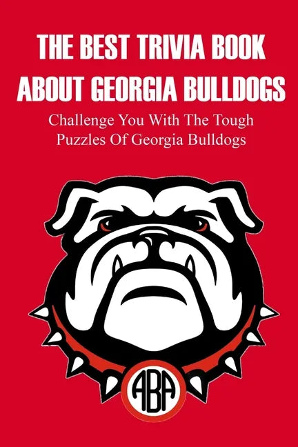 The Best Trivia Book About Georgia Bulldogs Challenge You With The Tough Puzzles Of Georgia Bulldogs: Adult Trivia Books - Paperback