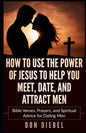 How to Use the Power of Jesus to Help You Meet, Date, and Attract Men: Bible Verses, Prayers, and Spiritual Advice for Dating Men - Paperback