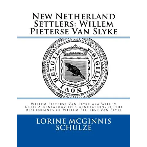 New Netherland Settlers: Willem Pieterse Van Slyke Aka Willem Neef: A Genealogy to 5 Generations of the Descendants of Willem Pieterse Van Slyk - Spiral