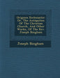 Origines Ecclesiastic�: Or, The Antiquities Of The Christian Church, And Other Works, Of The Rev. Joseph Bingham - Paperback