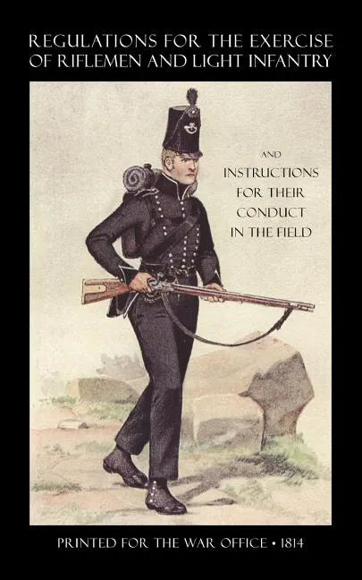 Regulations for the Exercise of Riflemen and Light Infantry and Instructions for Their Conduct in the Field (1814) - Paperback