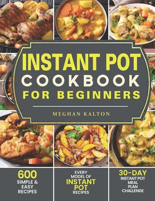Instant Pot Cookbook for Beginners: 600 Simple & Easy Recipes - Every Model of Instant Pot Recipes - 30-Day Instant Pot Meal Plan Challenge - Paperback