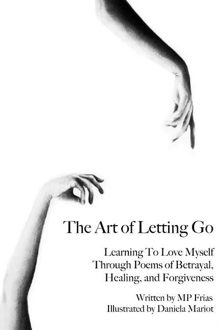 The Art of Letting Go: Learning To Love Myself Through Poems of Betrayal, Healing, and Forgiveness. - Paperback